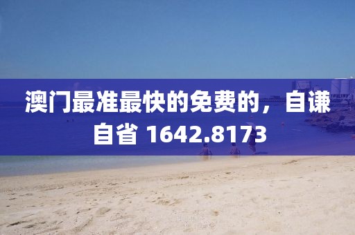 澳门最准最快的免费的，自谦自省 1642.8173