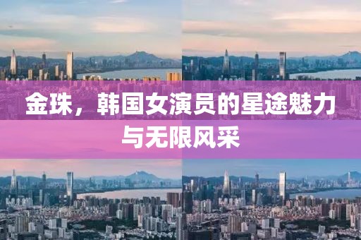 金珠，韩国女演员的星途魅力与无限风采