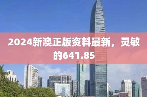 2024新澳正版资料最新，灵敏的641.85