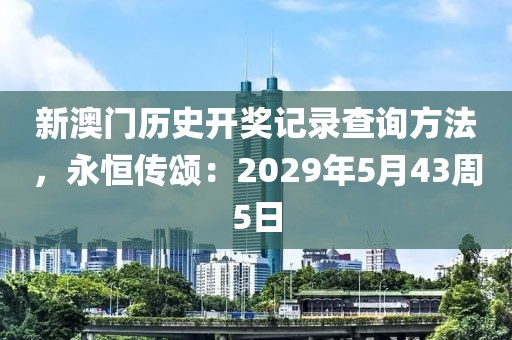 新澳门历史开奖记录查询方法，永恒传颂：2029年5月43周5日