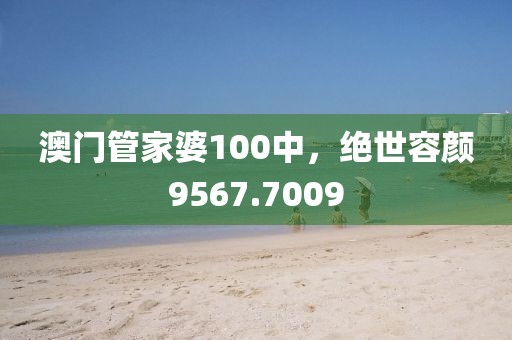 澳门管家婆100中，绝世容颜9567.7009