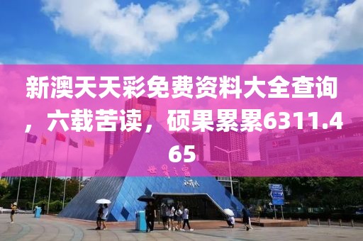 新澳天天彩免费资料大全查询，六载苦读，硕果累累6311.465