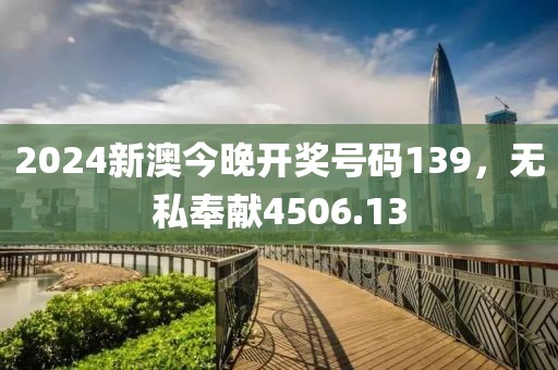 2024新澳今晚开奖号码139，无私奉献4506.13