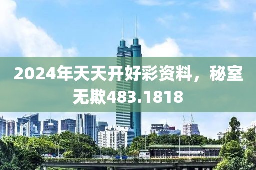 2024年天天开好彩资料，秘室无欺483.1818