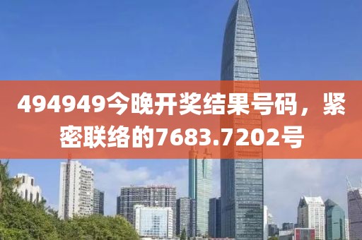 494949今晚开奖结果号码，紧密联络的7683.7202号