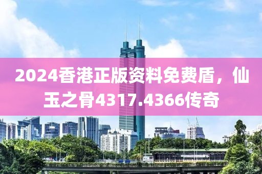 2024香港正版资料免费盾，仙玉之骨4317.4366传奇