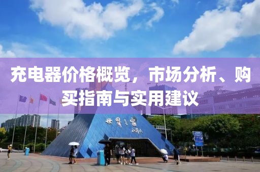 充电器价格概览，市场分析、购买指南与实用建议