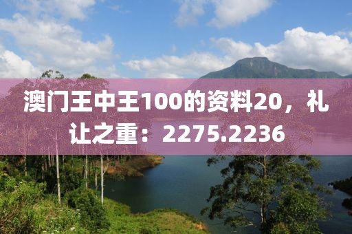 澳门王中王100的资料20，礼让之重：2275.2236
