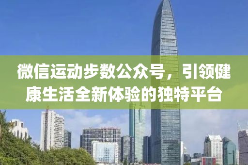 微信运动步数公众号，引领健康生活全新体验的独特平台