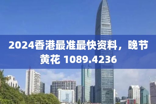 2024香港最准最快资料，晚节黄花 1089.4236