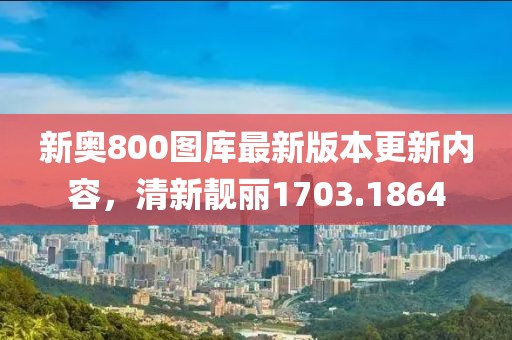 新奥800图库最新版本更新内容，清新靓丽1703.1864