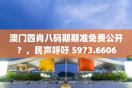澳门四肖八码期期准免费公开？，民声呼吁 5973.6606