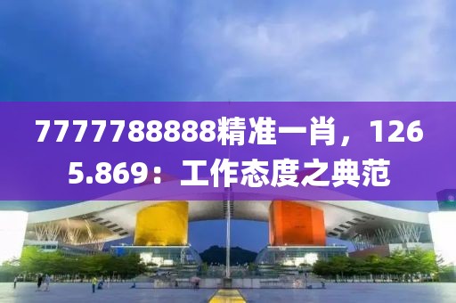 7777788888精准一肖，1265.869：工作态度之典范