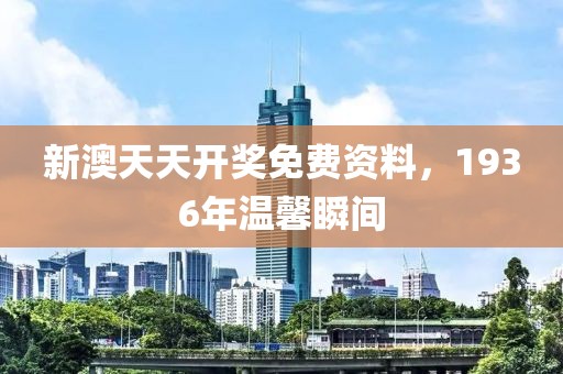 新澳天天开奖免费资料，1936年温馨瞬间