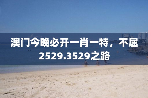 澳门今晚必开一肖一特，不屈2529.3529之路