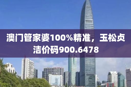 澳门管家婆100%精准，玉松贞洁价码900.6478