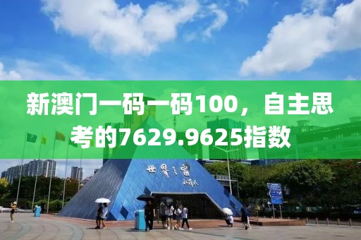 新澳门一码一码100，自主思考的7629.9625指数
