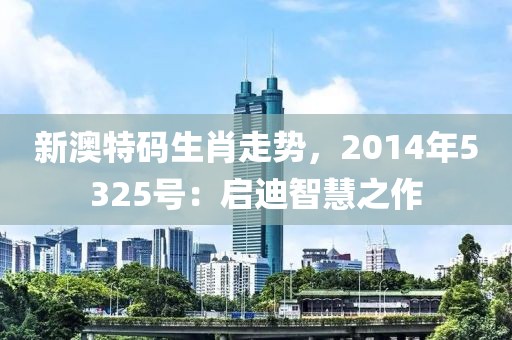 新澳特码生肖走势，2014年5325号：启迪智慧之作