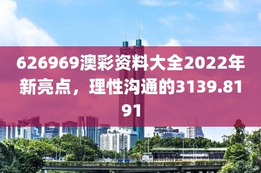 626969澳彩资料大全2022年新亮点，理性沟通的3139.8191