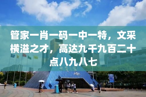 管家一肖一码一中一特，文采横溢之才，高达九千九百二十点八九八七