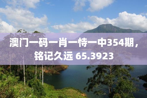 澳门一码一肖一恃一中354期，铭记久远 65.3923