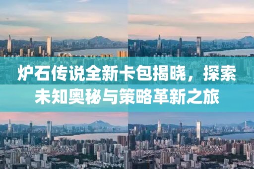 炉石传说全新卡包揭晓，探索未知奥秘与策略革新之旅