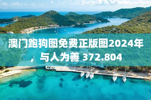 澳门跑狗图免费正版图2024年，与人为善 372.804