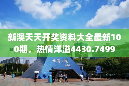 新澳天天开奖资料大全最新100期，热情洋溢4430.7499