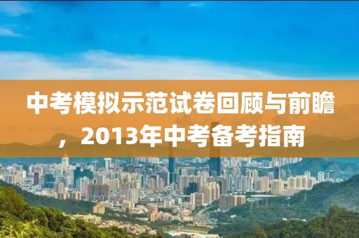 中考模拟示范试卷回顾与前瞻，2013年中考备考指南