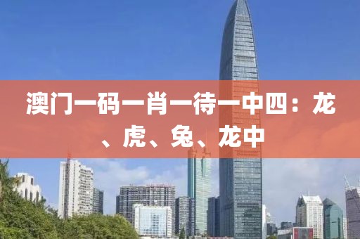 澳门一码一肖一待一中四：龙、虎、兔、龙中