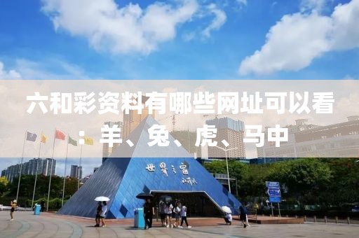 六和彩资料有哪些网址可以看：羊、兔、虎、马中
