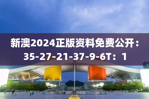 新澳2024正版资料免费公开：35-27-21-37-9-6T：1