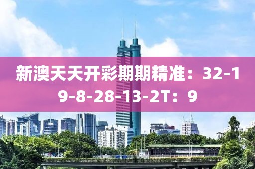 新澳天天开彩期期精准：32-19-8-28-13-2T：9