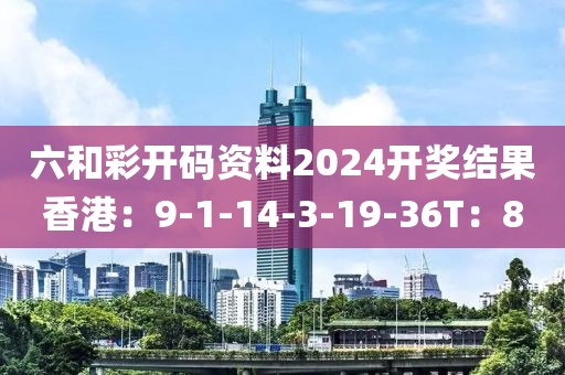 六和彩开码资料2024开奖结果香港：9-1-14-3-19-36T：8