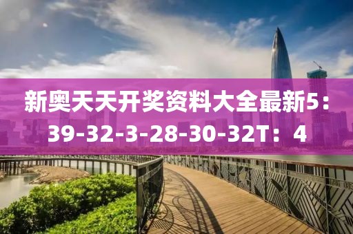 新奥天天开奖资料大全最新5：39-32-3-28-30-32T：4