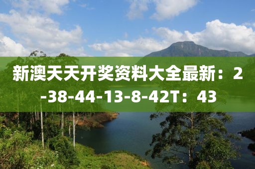 新澳天天开奖资料大全最新：2-38-44-13-8-42T：43