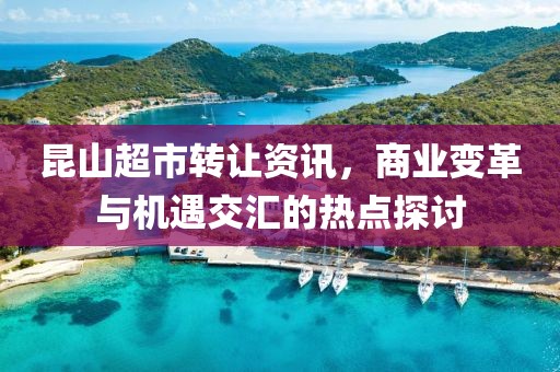 昆山超市转让资讯，商业变革与机遇交汇的热点探讨