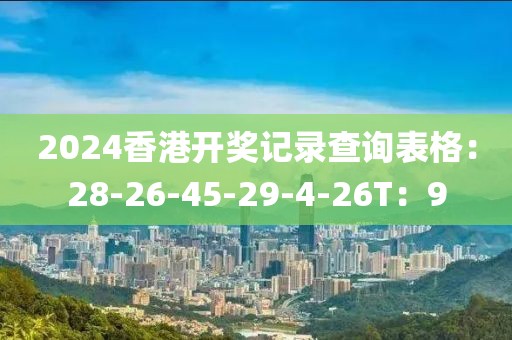 2024香港开奖记录查询表格：28-26-45-29-4-26T：9