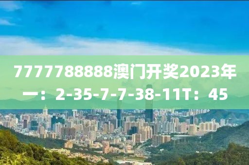 7777788888澳门开奖2023年一：2-35-7-7-38-11T：45