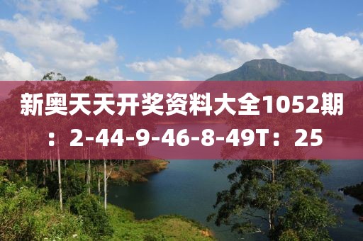 新奥天天开奖资料大全1052期：2-44-9-46-8-49T：25