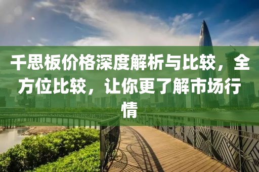 千思板价格深度解析与比较，全方位比较，让你更了解市场行情