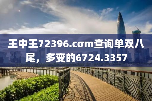 王中王72396.cσm查询单双八尾，多变的6724.3357