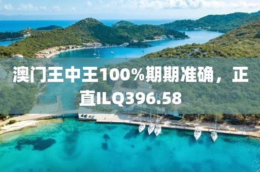 澳门王中王100%期期准确，正直ILQ396.58
