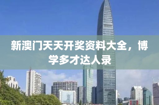 新澳门天天开奖资料大全，博学多才达人录