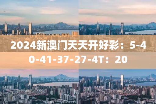 2024新澳门天天开好彩：5-40-41-37-27-4T：20