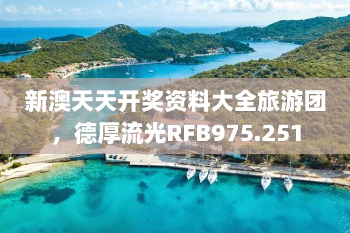 新澳天天开奖资料大全旅游团，德厚流光RFB975.251