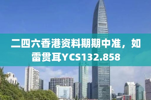 二四六香港资料期期中准，如雷贯耳YCS132.858