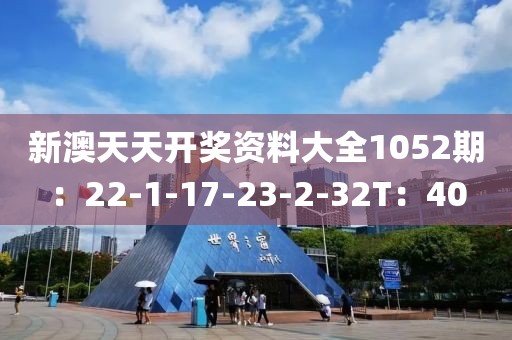 新澳天天开奖资料大全1052期：22-1-17-23-2-32T：40