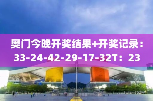奥门今晚开奖结果+开奖记录：33-24-42-29-17-32T：23