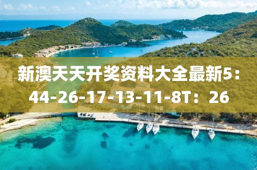 新澳天天开奖资料大全最新5：44-26-17-13-11-8T：26